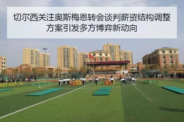 切尔西关注奥斯梅恩转会谈判薪资结构调整方案引发多方博弈新动向