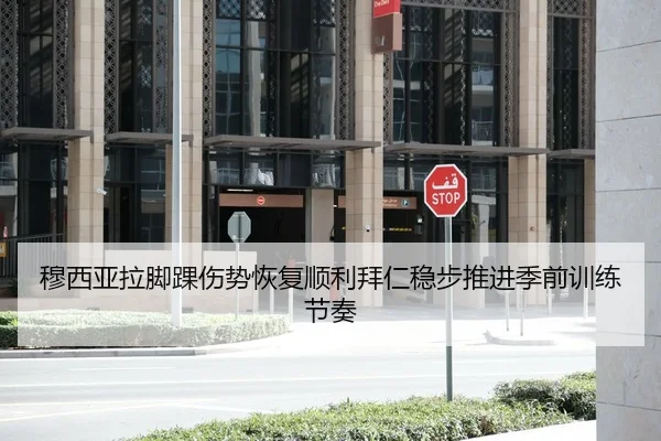 穆西亚拉脚踝伤势恢复顺利拜仁稳步推进季前训练节奏